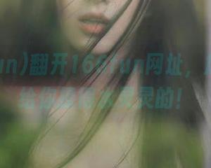 翻开166fun网址，瓜皮都能给你撩得水灵灵的！